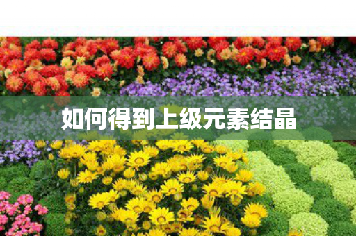 如何得到上级元素结晶 如何得到上级元素结晶