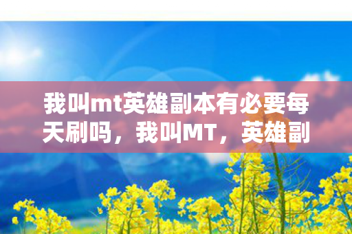 我叫mt英雄副本有必要每天刷吗，我叫MT，英雄副本掉落机制深度解析