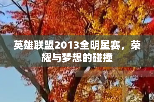 英雄联盟2013全明星赛，荣耀与梦想的碰撞