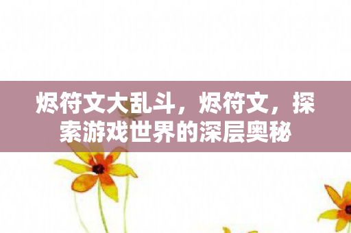 烬符文大乱斗，烬符文，探索游戏世界的深层奥秘