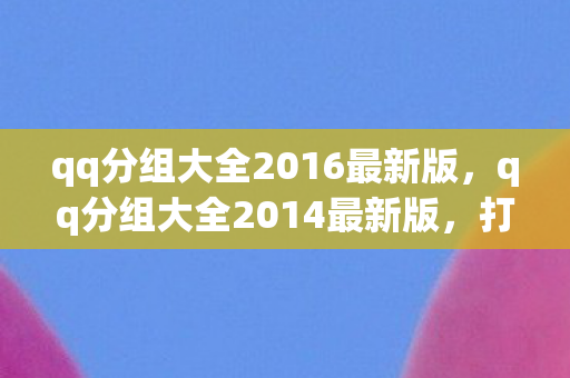 qq分组大全2016最新版，qq分组大全2014最新版，打造个性化QQ空间