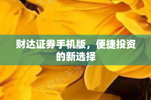 财达证券手机版，便捷投资的新选择