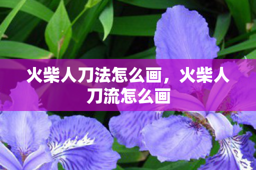 火柴人刀法怎么画，火柴人刀流怎么画