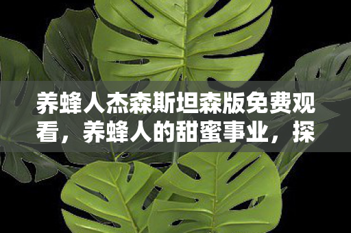 养蜂人杰森斯坦森版免费观看，养蜂人的甜蜜事业，探索自然与人类的和谐共生