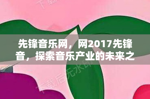 先锋音乐网，网2017先锋音，探索音乐产业的未来之路