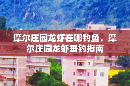 摩尔庄园龙虾在哪钓鱼，摩尔庄园龙虾垂钓指南