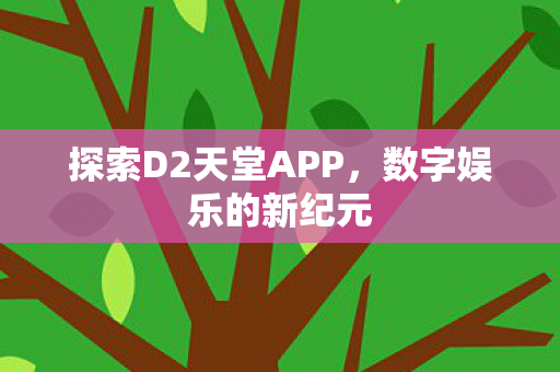 探索D2天堂APP，数字娱乐的新纪元