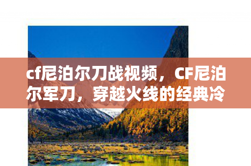 cf尼泊尔刀战视频，CF尼泊尔军刀，穿越火线的经典冷兵器