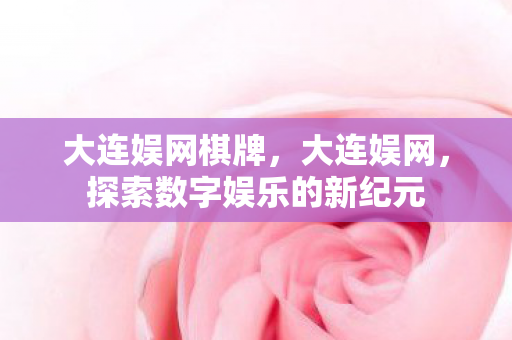 大连娱网棋牌，大连娱网，探索数字娱乐的新纪元