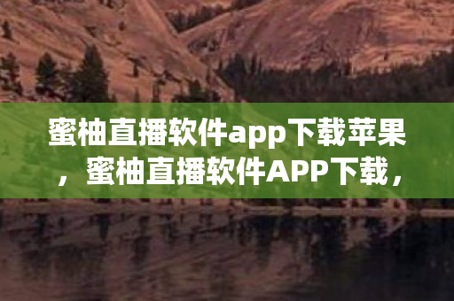 蜜柚直播软件app下载苹果，蜜柚直播软件APP下载，探索娱乐新境界，尽享高清直播盛宴