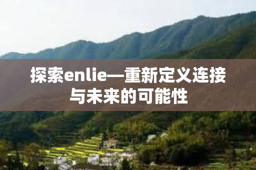 探索enlie—重新定义连接与未来的可能性 探索enlie—重新定义连接与未来的可能性