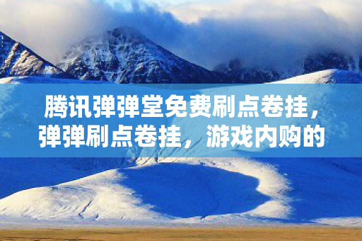 腾讯弹弹堂免费刷点卷挂，弹弹刷点卷挂，游戏内购的另类解析