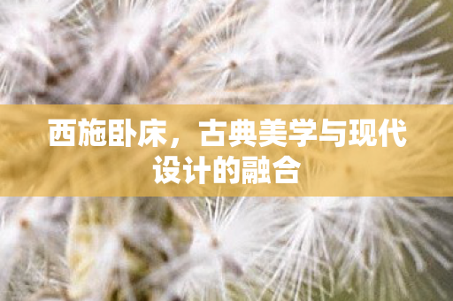 西施卧床，古典美学与现代设计的融合