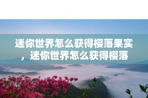 迷你世界怎么获得樱落果实，迷你世界怎么获得樱落