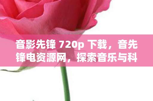 音影先锋 720p 下载，音先锋电资源网，探索音乐与科技的完美融合