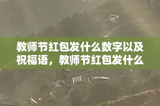 教师节红包发什么数字以及祝福语，教师节红包发什么数字，传递心意，而非数字游戏