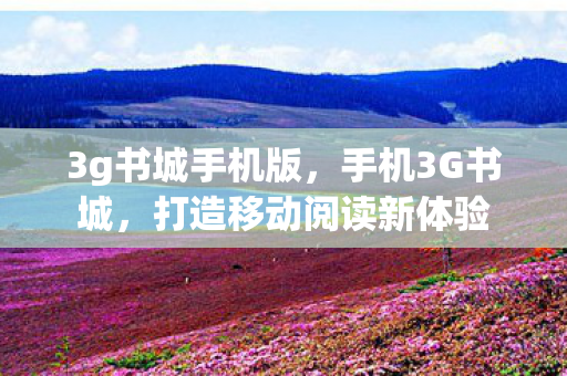 3g书城手机版，手机3G书城，打造移动阅读新体验