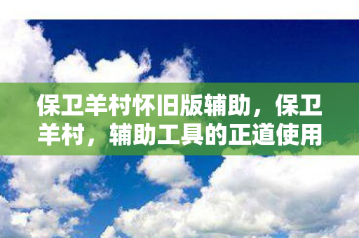 保卫羊村怀旧版辅助，保卫羊村，辅助工具的正道使用与游戏平衡维护
