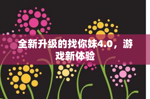 全新升级的找你妹4.0，游戏新体验