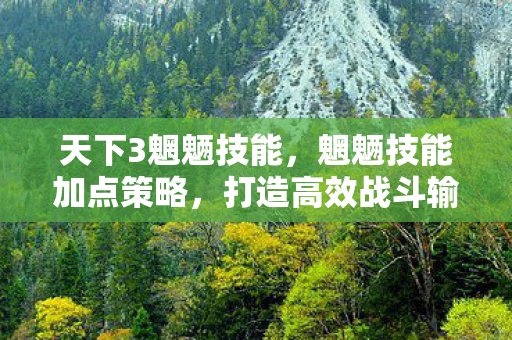 天下3魍魉技能，魍魉技能加点策略，打造高效战斗输出