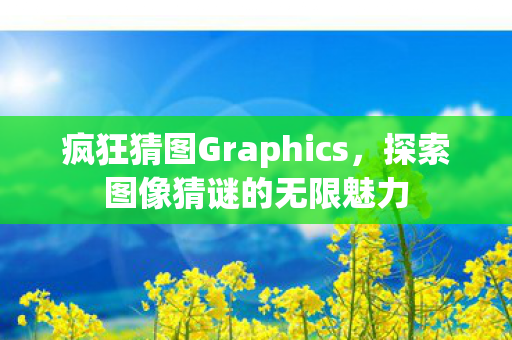 疯狂猜图Graphics，探索图像猜谜的无限魅力