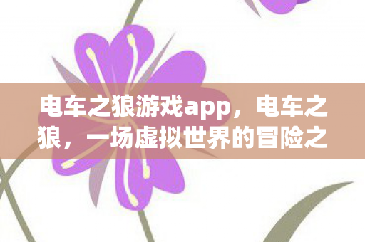 电车之狼游戏app，电车之狼，一场虚拟世界的冒险之旅