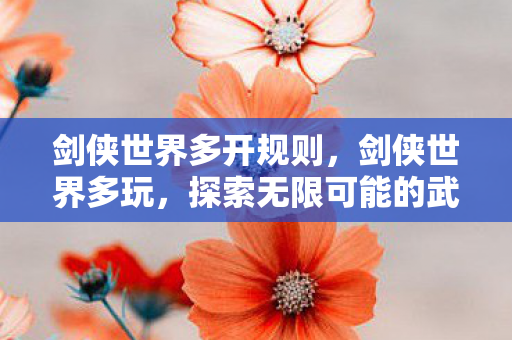 剑侠世界多开规则，剑侠世界多玩，探索无限可能的武侠江湖
