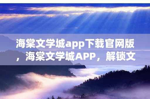 海棠文学城app下载官网版，海棠文学城APP，解锁文学新世界的钥匙
