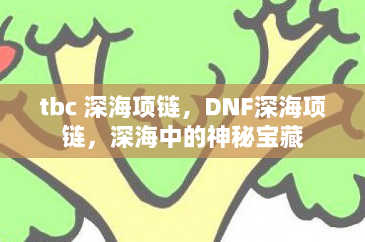 tbc 深海项链，DNF深海项链，深海中的神秘宝藏