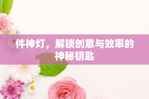 件神灯，解锁创意与效率的神秘钥匙