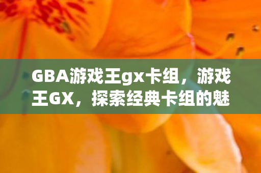 GBA游戏王gx卡组，游戏王GX，探索经典卡组的魅力
