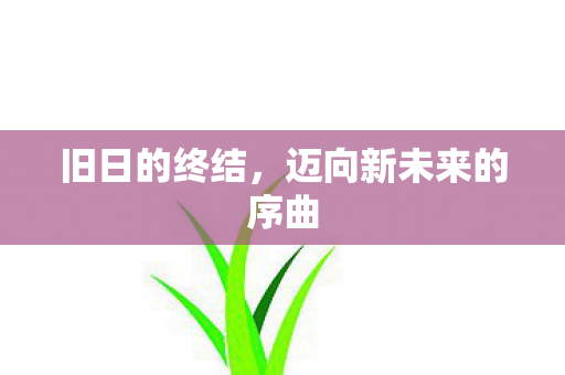 旧日的终结，迈向新未来的序曲