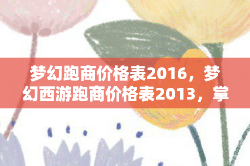 梦幻跑商价格表2016，梦幻西游跑商价格表2013，掌握商机，轻松致富