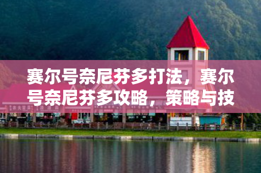 赛尔号奈尼芬多打法，赛尔号奈尼芬多攻略，策略与技巧