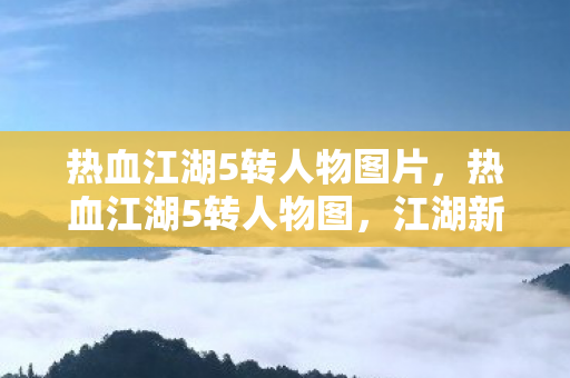 热血江湖5转人物图片，热血江湖5转人物图，江湖新篇章，人物再升级