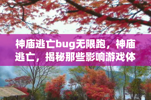 神庙逃亡bug无限跑，神庙逃亡，揭秘那些影响游戏体验的BUG