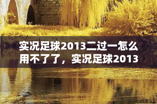 实况足球2013二过一怎么用不了了，实况足球2013二过一战术解析