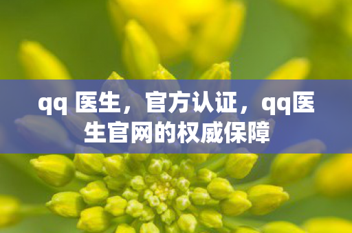 qq 医生，官方认证，qq医生官网的权威保障