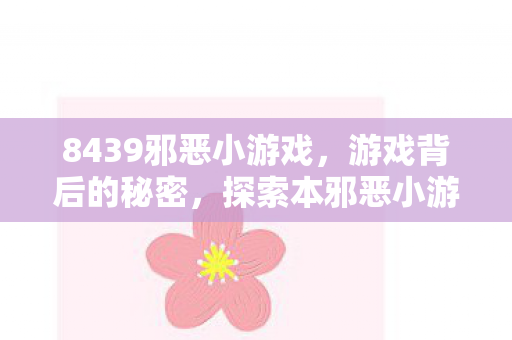8439邪恶小游戏，游戏背后的秘密，探索本邪恶小游戏的奇妙世界