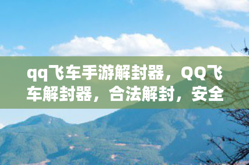 qq飞车手游解封器，QQ飞车解封器，合法解封，安全无忧