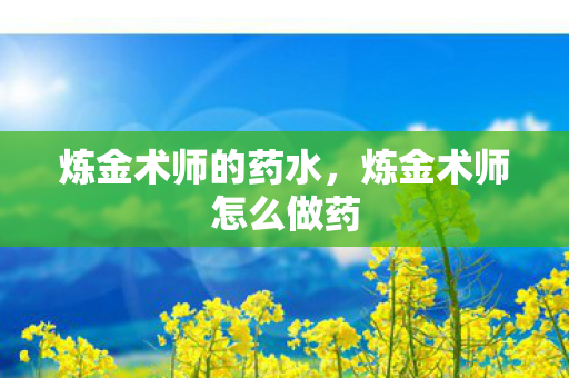 炼金术师的药水，炼金术师怎么做药