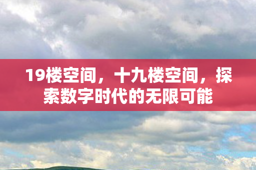 19楼空间，十九楼空间，探索数字时代的无限可能