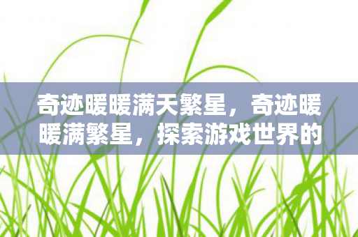 奇迹暖暖满天繁星，奇迹暖暖满繁星，探索游戏世界的无限可能
