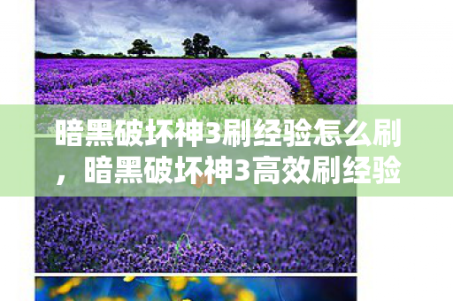 暗黑破坏神3刷经验怎么刷，暗黑破坏神3高效刷经验策略，解锁快速升级之路
