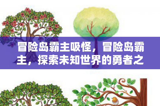 冒险岛霸主吸怪，冒险岛霸主，探索未知世界的勇者之旅