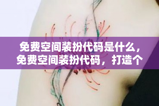 免费空间装扮代码是什么，免费空间装扮代码，打造个性化网站的新选择