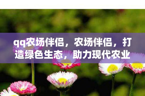 qq农场伴侣，农场伴侣，打造绿色生态，助力现代农业发展