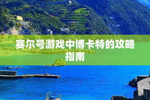 赛尔号游戏中博卡特的攻略指南 赛尔号游戏中博卡特的攻略指南