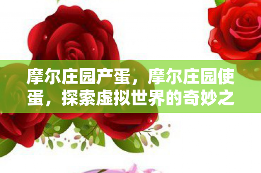 摩尔庄园产蛋，摩尔庄园使蛋，探索虚拟世界的奇妙之旅