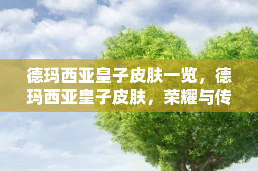 德玛西亚皇子皮肤一览，德玛西亚皇子皮肤，荣耀与传承的华丽篇章